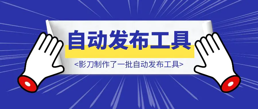 图片[1]-我利用影刀制作了一批自动发布工具，在解决了拖延的同时还提高了效率，方法和工具奉上-伙伴笔记