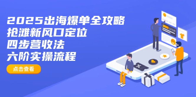 2025出海爆单全攻略：抢滩新风口定位+四步营收法+六阶实操流程-胜创圈