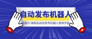 闲鱼PC端商品自动发布机器人使用手册-优创圈