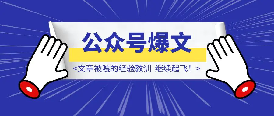 图片[1]-公号爆文2天阅读2W+诀窍。文章被嘎的经验教训，以及撞南墙之后的重发，继续起飞！-威虎科创