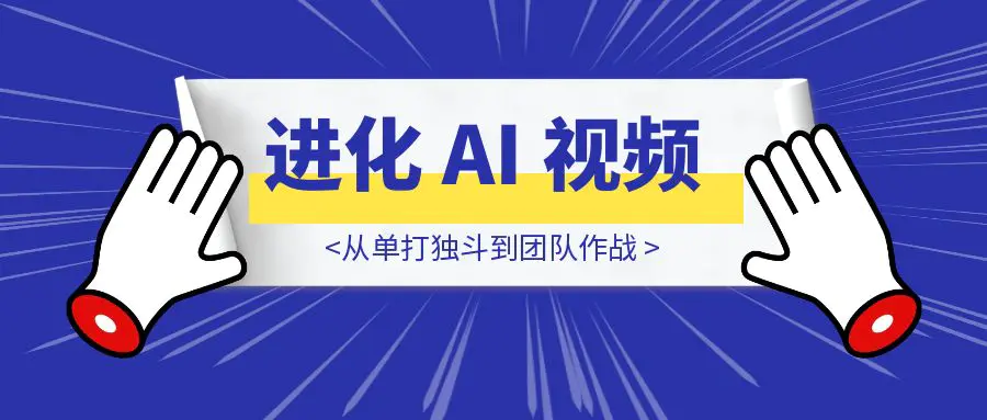 图片[1]-从单打独斗到团队作战：共创过去一年的进化 AI 视频-优创圈
