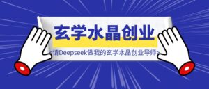 请Deepseek做我的玄学水晶创业导师和命理师助理，营收破200万-优创圈