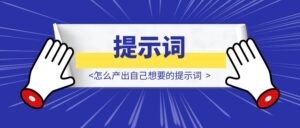 怎么产出自己想要的提示词-优创圈
