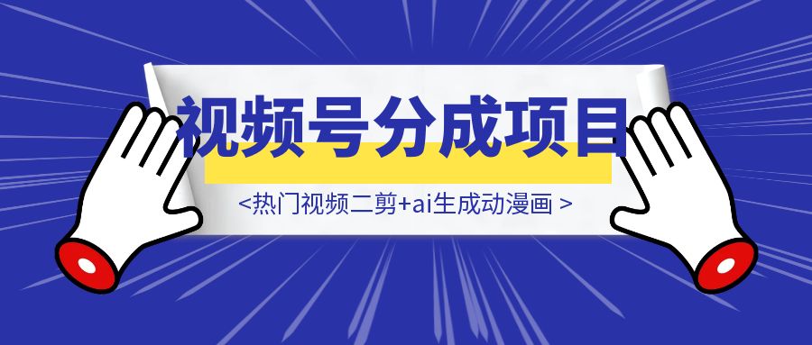【喂饭教程-可能没那么喂饭版😂】热门视频二剪+ai生成动漫画+视频号广告分成项目-胜创圈
