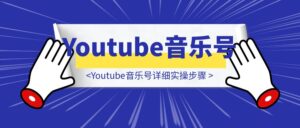 Youtube音乐号详细实操步骤-优创圈