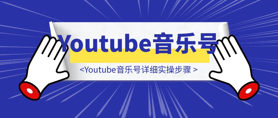 Youtube音乐号详细实操步骤-伙伴笔记