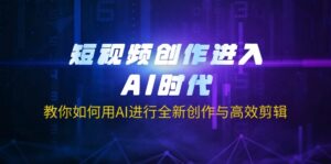 短视频创作进入AI时代，教你如何用AI进行全新创作与高效剪辑-优创圈