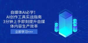 自媒体AI必学！AI创作工具实战指南，3分钟上手即刻提升自媒体内容生产效率-优创圈