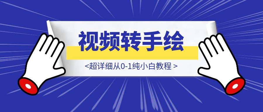 感动瞬间玩法，视频转手绘，保姆级教程，包含去重方法-伙伴笔记