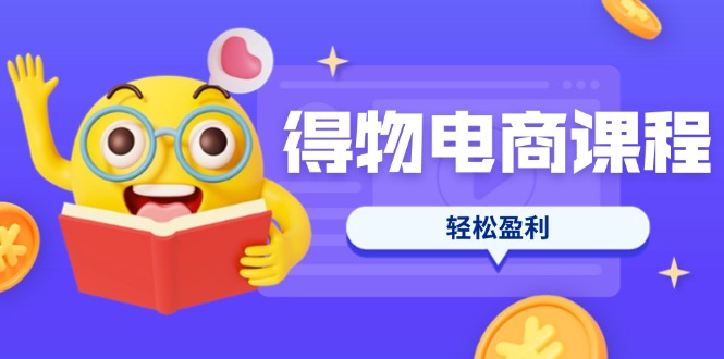 得物电商课程合集，选品、优化、定价全攻略，7天SOP单品爆红，轻松盈利-胜创圈