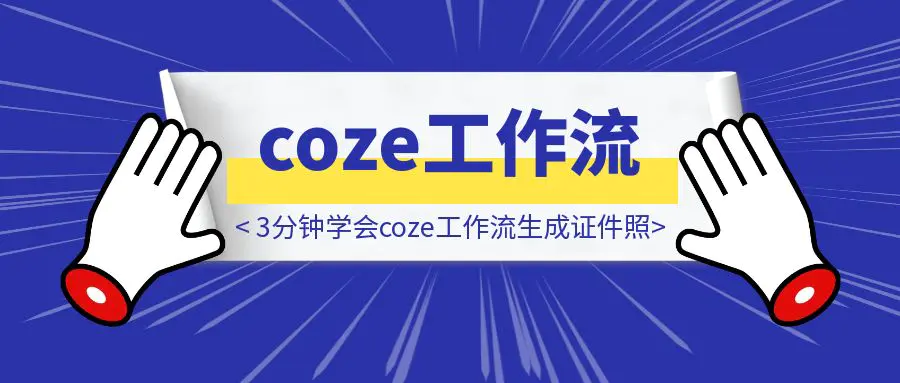 (小白必看) 3分钟学会coze工作流生成证件照，学不会你打我撒！！！
