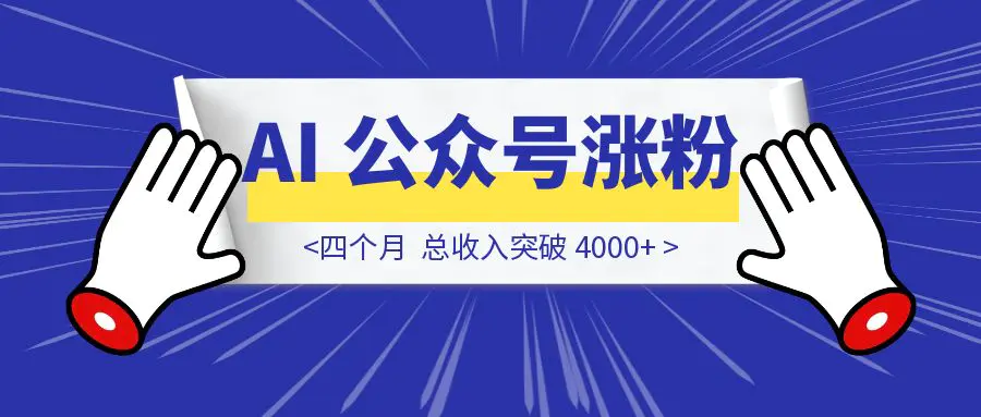 四个月，AI 公众号涨粉 1w+，总收入突破 4000+