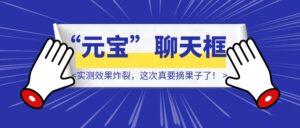 腾讯太狠了！竟然把“元宝”塞进13亿人聊天框，实测效果炸裂，这次真要摘果子了！-优创圈