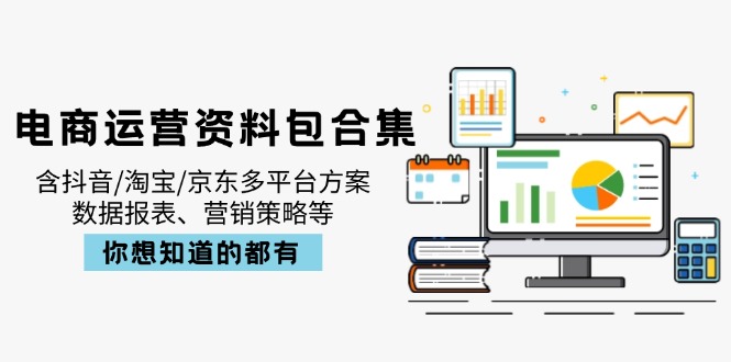 电商运营资料包合集，含抖音/淘宝/京东多平台方案，数据报表、营销策略等-伙伴笔记