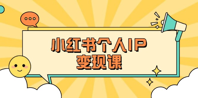小红书个人变现课：精准人设定位+爆款选题拆解，教你打造百万流量账号秘籍-云创优业