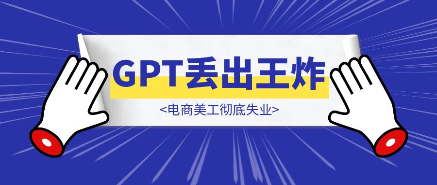 电商美工彻底失业，GPT丢出王炸-伙伴笔记