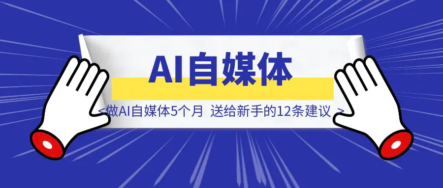 图片[1]-做AI自媒体5个月，送给新手的12条建议-胜创圈
