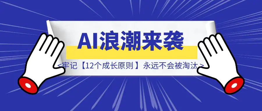 AI浪潮来袭！但掌握这12个成长原则的普通人，永远不会被淘汰（建议收藏）