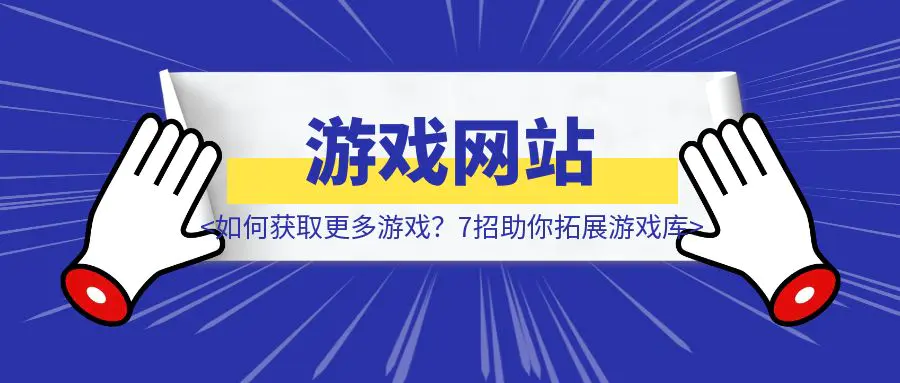 图片[1]-游戏网站如何获取更多游戏？7招助你拓展游戏库-优创圈