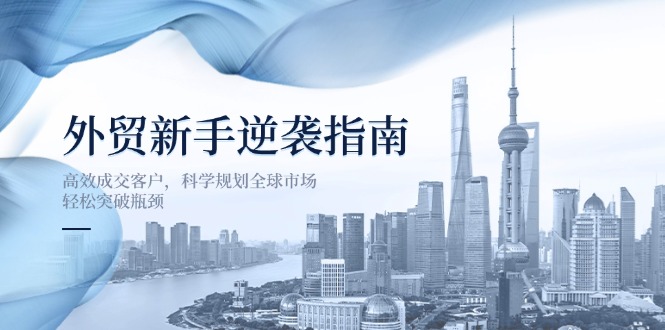 外贸新手逆袭指南：高效成交客户，科学规划全球市场，轻松突破瓶颈-胜创圈