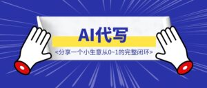 AI代写➕最强「中介思维」王炸！ —— 如何在7天之内建立自己的生意并盈利。分享一个小生意从0~1的完整闭环是怎么样的-优创圈