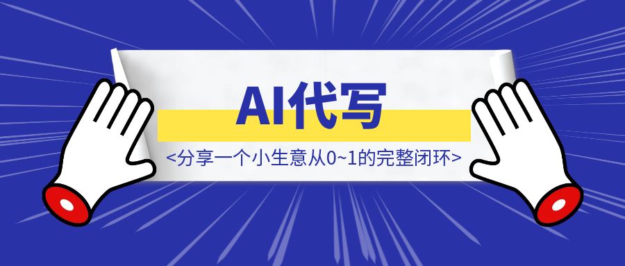 AI代写➕最强「中介思维」王炸！ —— 如何在7天之内建立自己的生意并盈利。分享一个小生意从0~1的完整闭环是怎么样的-威虎科创