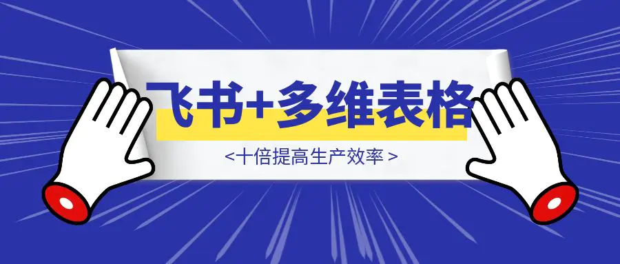 图片[1]-飞书+多维表格，十倍提高生产效率-优创圈