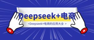 Deepseek+电商的应用大全-优创圈