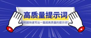 如何超快速写出一篇超高质量的提示词?具体实现思路-优创圈