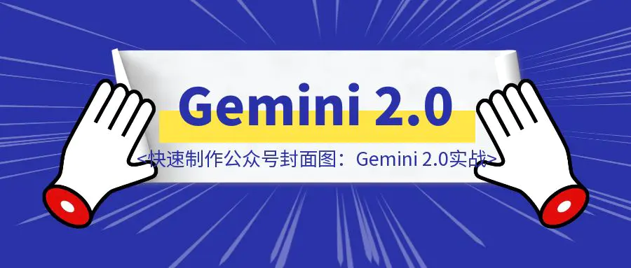图片[1]-如何快速制作公众号封面图：Gemini 2.0生图实战-优创圈