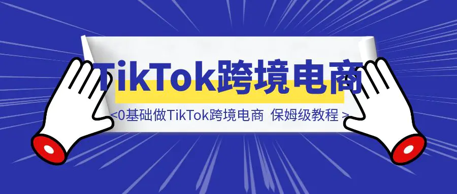 图片[1]-0基础做TikTok跨境电商  三万字保姆级教程-胜创圈