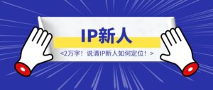 2万字！说清IP新人如何定位！-优创圈