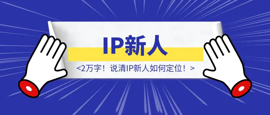 图片[1]-2万字！说清IP新人如何定位！-优创圈