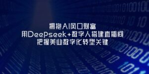 拥抱AI风口财富：用Deepseek+数字人搭建直播间，把握美业数字化转型关键-优创圈