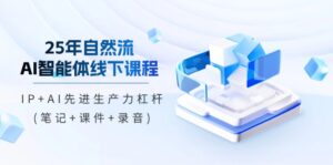 25年自然流AI智能体线下课程，IP+AI先进生产力杠杆(笔记+课件+录音)-优创圈