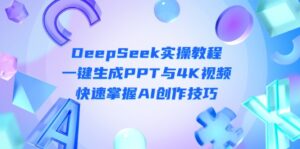 DeepSeek入门实操教程：一键生成PPT与4K视频，快速掌握AI创作技巧-优创圈
