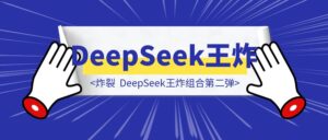 炸裂，DeepSeek王炸组合第二弹，3招顶十年！-优创圈