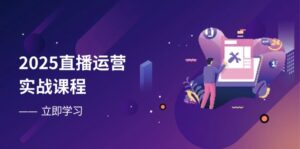 2025直播运营实战课程，零基础入门到流量优化，快速提升直播间表现-优创圈