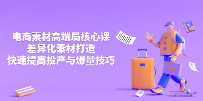 3月电商素材高端局核心课，差异化素材打造，快速提高投产与爆量技巧-优创圈