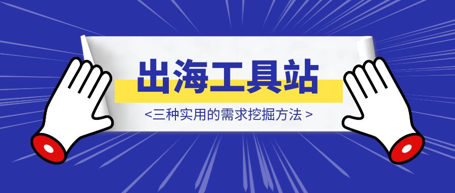 出海工具站从0到1：三种实用的需求挖掘方法-胜创圈