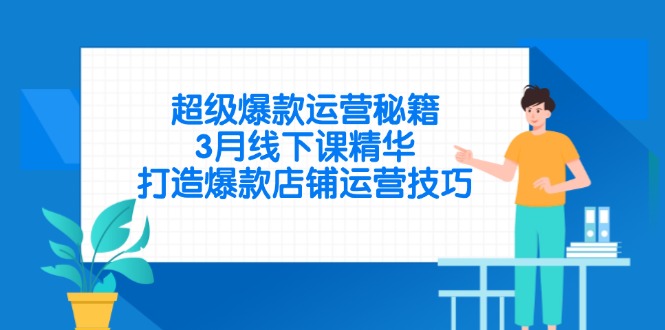 超级爆款运营秘籍，3月线下课精华，打造爆款店铺运营技巧-威虎科创