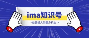 ima知识号，给普通人的翻身机会-优创圈