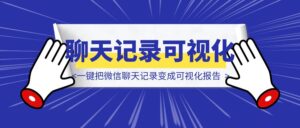 微信群聊天记录99+在也不怕了，一键把微信聊天记录变成可视化报告-优创圈