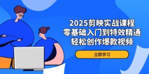 2025剪映实战课程,零基础入门到特效精通,轻松创作爆款视频-优创圈
