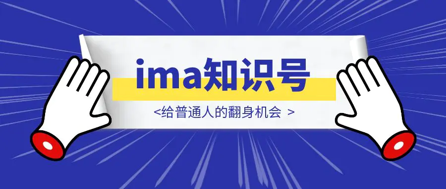 图片[1]-ima知识号，给普通人的翻身机会-优创圈