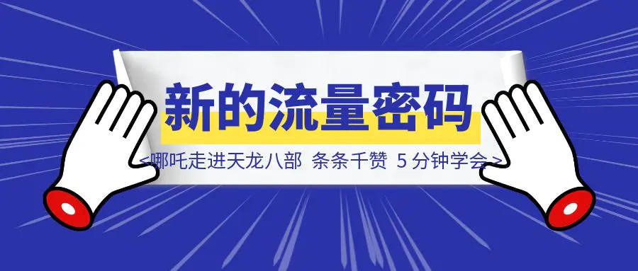 图片[1]-新的流量密码！哪吒走进天龙八部，条条千赞，5 分钟学会-优创圈