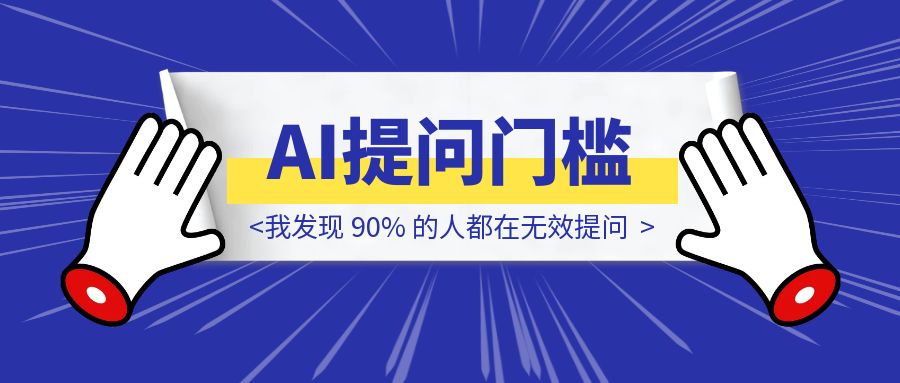 AI提问门槛还是太高了，我发现 90% 的人都在无效提问-胜创圈