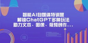 智能AI自媒体特训营，解锁ChatGPT多种玩法，助力文本、图像、视频创作…-优创圈