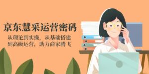 京东慧采运营密码：从理论到实操，从基础搭建到高级运营，助力商家腾飞-优创圈