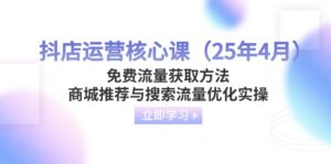 抖店运营核心课（25年4月）免费流量获取方法，商城推荐与搜索流量优化实操-优创圈